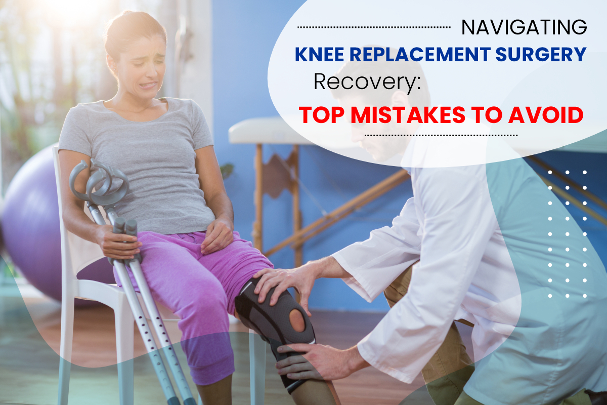 Navigating Knee Replacement Surgery Recovery: Top Mistakes to Avoid